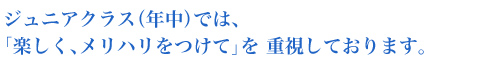 ジュニアクラス（年中）では、「楽しく、メリハリをつけて」を 重視しております。